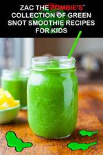 Zac the Zombie's Collection of Green Snot Smoothie Recipes for Kids