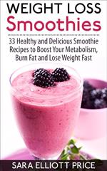 Weight Loss Smoothies: 33 Healthy and Delicious Smoothie Recipes to Boost Your Metabolism, Burn Fat and Lose Weight Fast