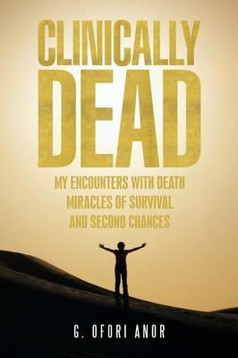 Clinically Dead: My Encounters with Death, Miracles of Survival, and Second Chances - G Ofori Anor - cover