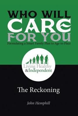 Who Will Care for You in Your Time of Need . . . Formulating a Smart Family Plan to Age-in-Place: The Reckoning - John Hemphill - cover