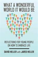 What a Wonderful World It Would Be: Reflections for Young People on How to Embrace Life - David Heller,Jared Heller - cover