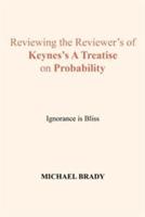 Reviewing the Reviewer's of Keynes's A Treatise on Probability: Ignorance is Bliss - Michael Brady - cover