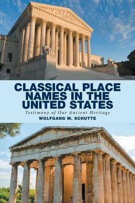 Classical Place Names in the United States: Testimony of Our Ancient Heritage - Wolfgang M Schutte - cover