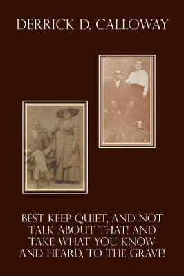 Best Keep Quiet, and Not Talk about That! and Take What You Know and Heard, to the Grave! - Derrick D Calloway - cover