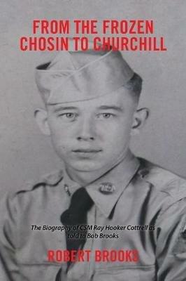 From the Frozen Chosin to Churchill: The Biography of Csm Ray Hooker Cottrell as Told to Bob Brooks - Robert Brooks - cover