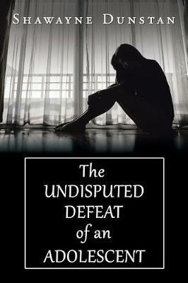 The Undisputed Defeat of an Adolescent - Shawayne Dunstan - cover