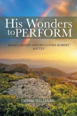 His Wonders to Perform: Mama, Daddy, and my cousin Robert Battle - Dessie Williams - cover
