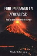 Profundizando En Apocalipsis: El Fin de Los Tiempos Visto a Traves de Los Ojos de Dios