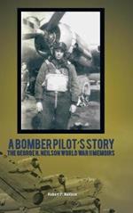A Bomber Pilot's Story: The George H. Neilson World War II Memoirs