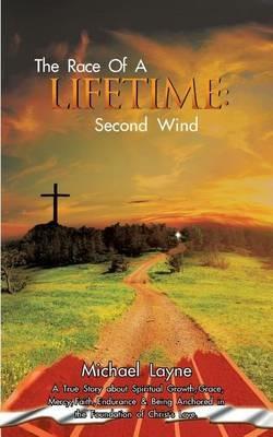 The Race of a Lifetime: Second Wind: A True Story about Spiritual Growth, Grace, Mercy, Faith, Endurance & Being Anchored in the Foundation of Christ's Love. - Michael Layne - cover