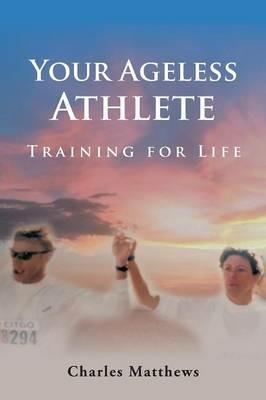 Your Ageless Athlete: Training for Life - Charles Matthews - cover