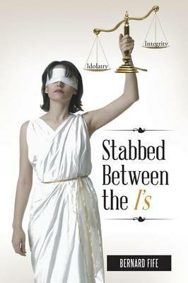 Stabbed Between the I's: Idolatry vs. Integrity - Bernard Fife - cover