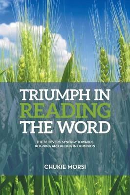 Triumph in Reading the Word: Believers Inescapable Synergy Towards Reigning and Ruling in Dominion - Chukie Morsi - cover