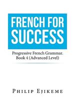 French for Success: Progressive French Grammar. Book 4 (Advanced Level)