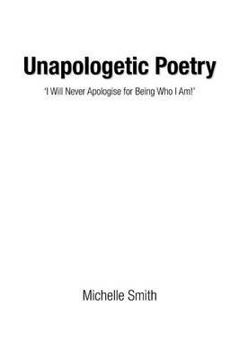 Unapologetic Poetry: 'i Will Never Apologise for Being Who I Am!' - Michelle Smith - cover