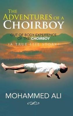 The Adventures of a Choirboy: A True Life Story About the Out-of-Body Experience of a Choirboy - Mohammed Ali - cover
