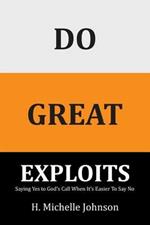 Do Great Exploits: Saying Yes to Your Dreams When It's Easier to Say No