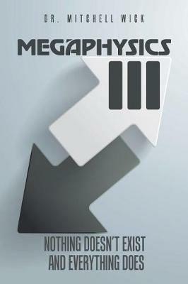 Megaphysics III: Nothing Doesn't Exist and Everything Does - Mitchell Wick - cover
