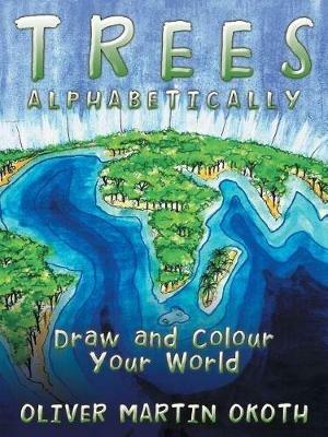 Trees Alphabetically: Draw and Colour Your World - Oliver Martin Okoth - cover