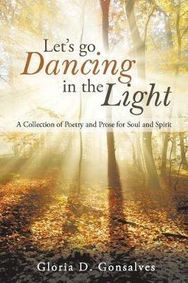 Let's Go Dancing in the Light: A Collection of Poetry and Prose for Soul and Spirit - Gloria D Gonsalves - cover