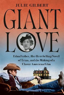 Giant Love: Edna Ferber, Her Best-selling Novel of Texas, and the Making of a Classic American Film - Julie Gilbert - cover