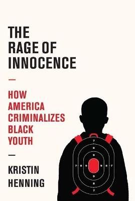 The Rage of Innocence: How America Criminalizes Black Youth - Kristin Henning - cover