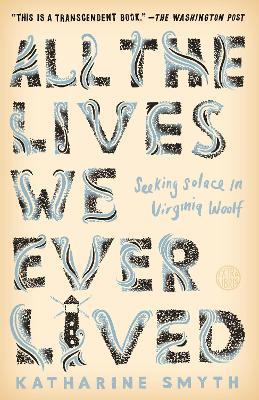 All the Lives We Ever Lived: Seeking Solace in Virginia Woolf - Katharine Smyth - cover