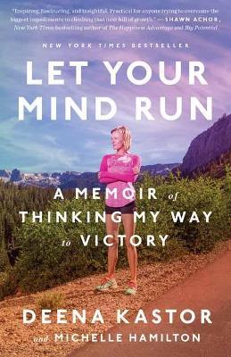 Let Your Mind Run: A Memoir of Thinking My Way to Victory - Deena Kastor,Michelle Hamilton - cover