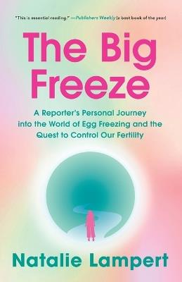 The Big Freeze: A Reporter's Personal Journey into the World of Egg Freezing and the Quest to Control Our Fertility - Natalie Lampert - cover