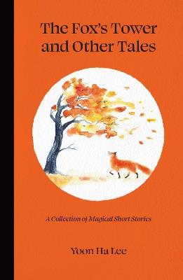 The Fox's Tower and Other Tales: A Collection of Magical Short Stories - Yoon Ha Lee - cover