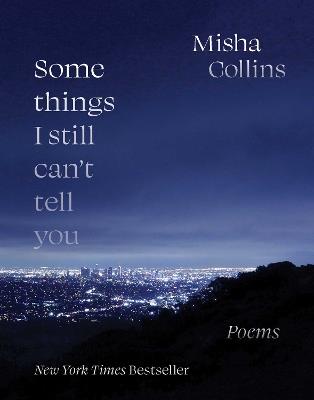 Some Things I Still Can't Tell You: Poems - Misha Collins - cover
