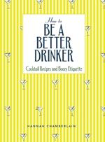 How to Be a Better Drinker: Cocktail Recipes and Boozy Etiquette