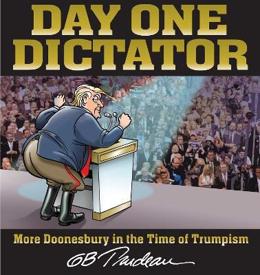 Day One Dictator: More Doonesbury in the Time of Trumpism - G. B. Trudeau - cover