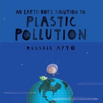 An Earth-Bot's Solution to Plastic Pollution - Russell Ayto - cover