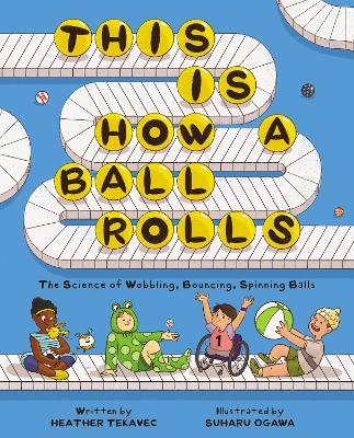 This Is How a Ball Rolls: The Science of Wobbling, Bouncing, Spinning Balls - Heather Tekavec - cover