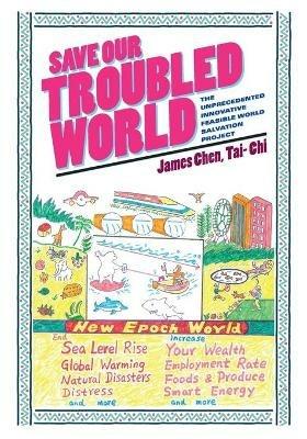 Save Our Troubled World: The Unprecedented Innovative Feasible World Salvation Project - James Chen - cover