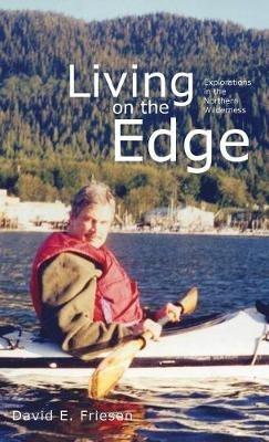 Living on the Edge: Explorations in the Northern Wilderness - David E Friesen - cover