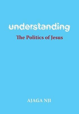 Understanding the Politics of Jesus - Ajaga Nji - cover