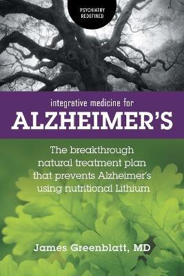 Integrative Medicine for Alzheimer's: The Breakthrough Natural Treatment Plan That Prevents Alzheimer's Using Nutritional Lithium - James Greenblatt - cover