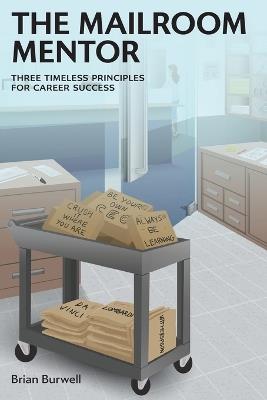 The Mailroom Mentor: Three Timeless Principles for Career Success - Brian Burwell - cover