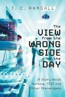 The View From The Wrong Side Of The Day: A Story About Nursing, PTSD And Other Shenanigans - T C Randall - cover