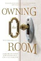 Owning the Room: Leading with Mind, Heart and Spirit to Make Extraordinary Choices in a Demanding World - Roger A Gerard - cover