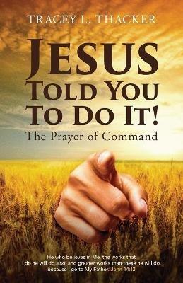 Jesus Told You To Do It!: The Prayer of Command - Tracey L Thacker - cover