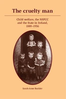 The Cruelty Man: Child Welfare, the NSPCC and the State in Ireland, 1889-1956 - Sarah-Anne Buckley - cover