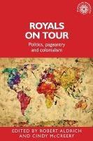 Royals on Tour: Politics, Pageantry and Colonialism - cover