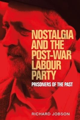 Nostalgia and the Post-War Labour Party: Prisoners of the Past - Richard Jobson - cover
