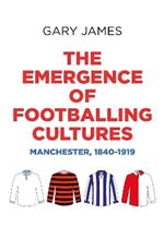 The Emergence of Footballing Cultures: Manchester, 1840-1919