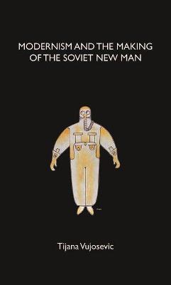 Modernism and the Making of the Soviet New Man - Tijana Vujosevic - cover