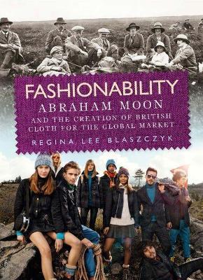 Fashionability: Abraham Moon and the Creation of British Cloth for the Global Market - Regina Lee Blaszczyk - cover