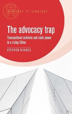 The Advocacy Trap: Transnational Activism and State Power in China - Stephen Noakes - cover